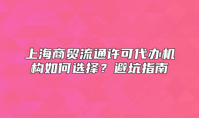 上海商贸流通许可代办机构如何选择?避坑指南
