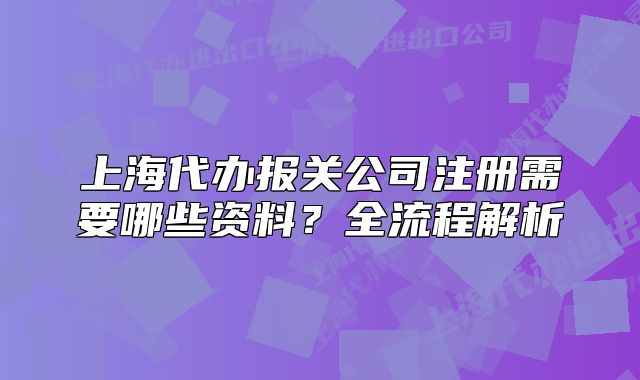 上海代办报关公司注册需要哪些资料？全流程解析