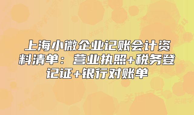 上海小微企业记账会计资料清单：营业执照+税务登记证+银行对账单