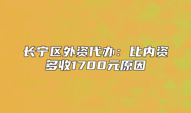 长宁区外资代办：比内资多收1700元原因