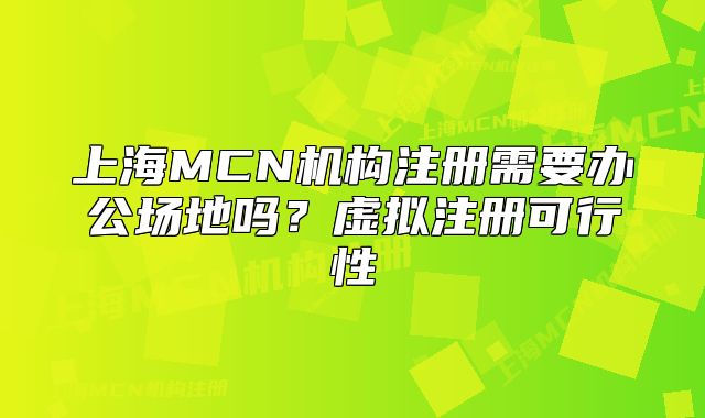 上海MCN机构注册需要办公场地吗?虚拟注册可行性