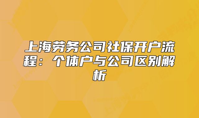 上海劳务公司社保开户流程:个体户与公司区别解析