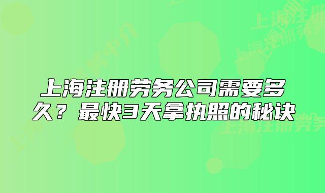 上海注册劳务公司需要多久?最快3天拿执照的秘诀