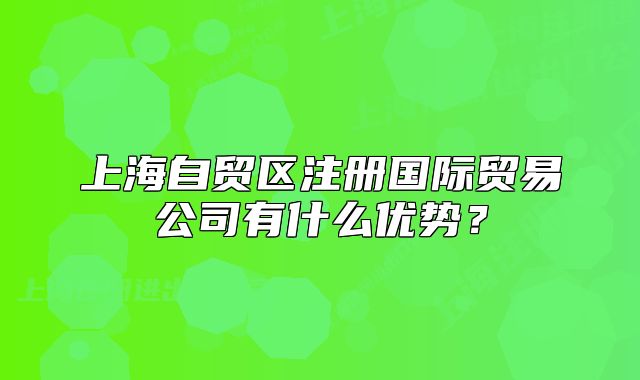 上海自贸区注册国际贸易公司有什么优势？