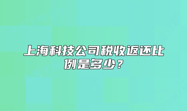 上海科技公司税收返还比例是多少?