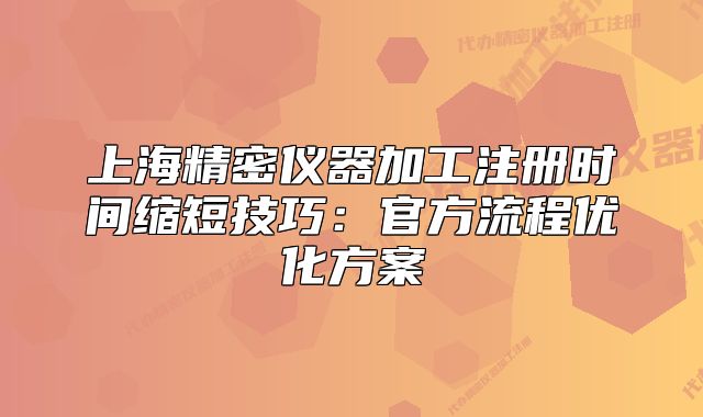 上海精密仪器加工注册时间缩短技巧：官方流程优化方案