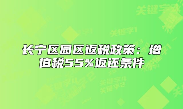长宁区园区返税政策:增值税55%返还条件