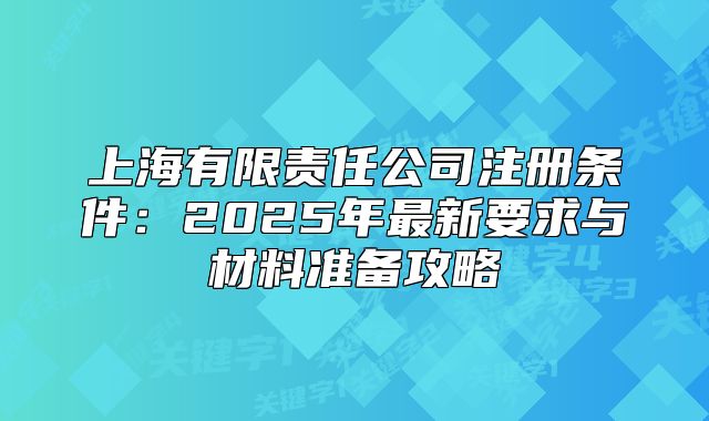 上海有限责任公司注册条件:2025年最新要求与材料准备攻略