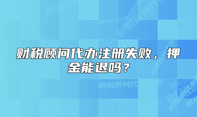 财税顾问代办注册失败,押金能退吗?