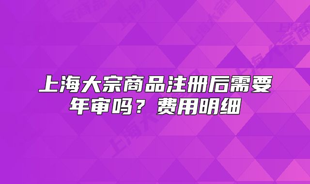 上海大宗商品注册后需要年审吗?费用明细
