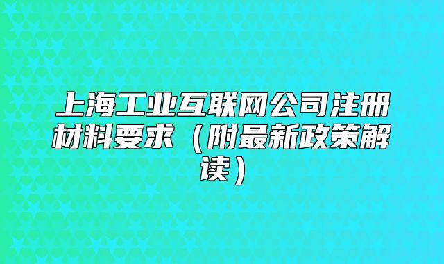 上海工业互联网公司注册材料要求（附最新政策解读）