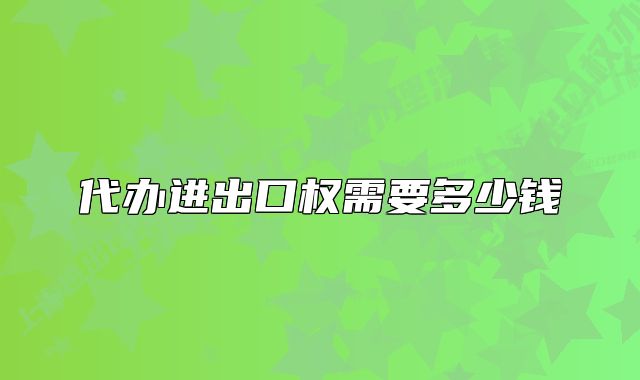 代办进出口权需要多少钱
