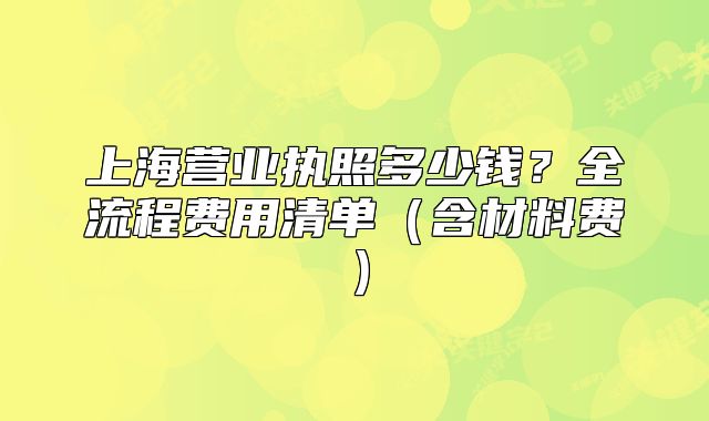 上海营业执照多少钱?全流程费用清单(含材料费)