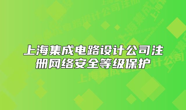 上海集成电路设计公司注册网络安全等级保护