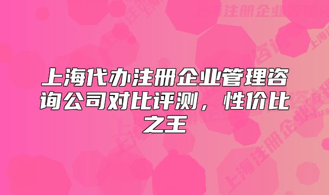 上海代办注册企业管理咨询公司对比评测,性价比之王