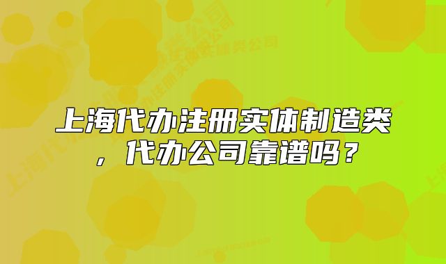 上海代办注册实体制造类,代办公司靠谱吗?
