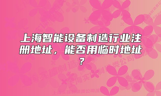 上海智能设备制造行业注册地址,能否用临时地址?