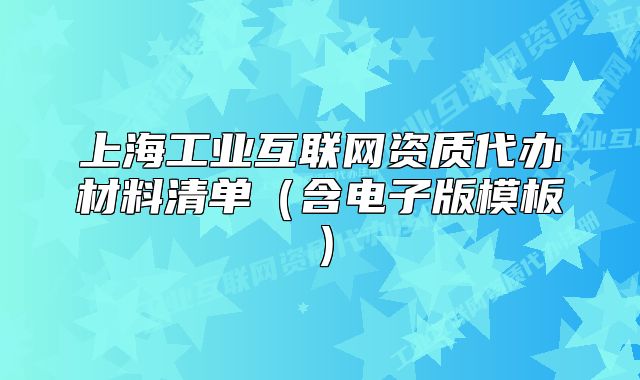 上海工业互联网资质代办材料清单(含电子版模板)