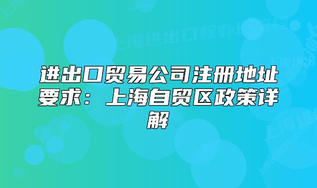 进出口贸易公司注册地址要求：上海自贸区政策详解
