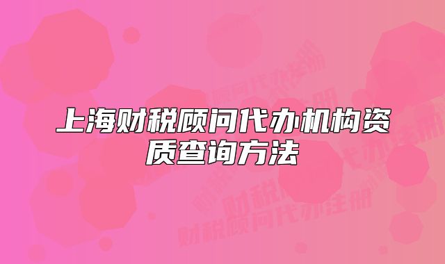 上海财税顾问代办机构资质查询方法