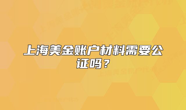 上海美金账户材料需要公证吗？