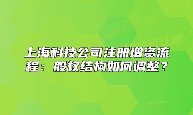 上海科技公司注册增资流程:股权结构如何调整?