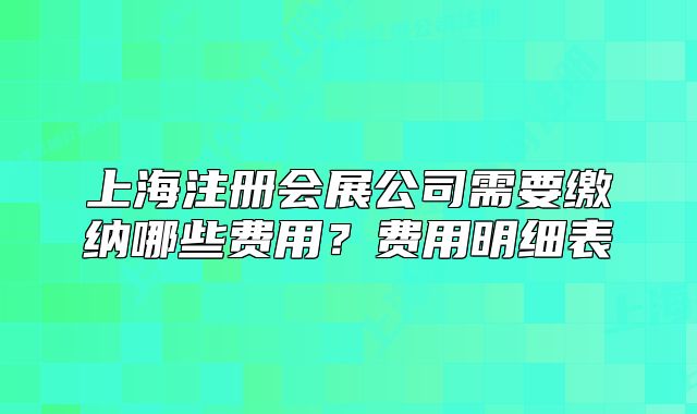 上海注册会展公司需要缴纳哪些费用？费用明细表