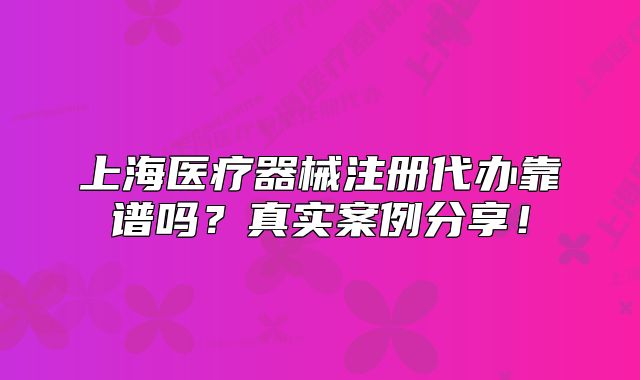 上海医疗器械注册代办靠谱吗?真实案例分享!