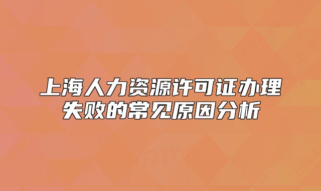 上海人力资源许可证办理失败的常见原因分析