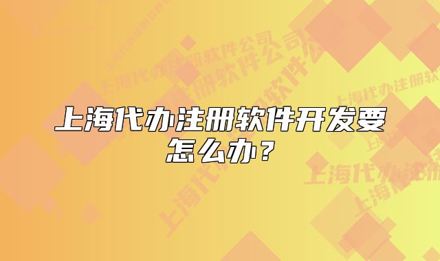 上海代办注册软件开发要怎么办?
