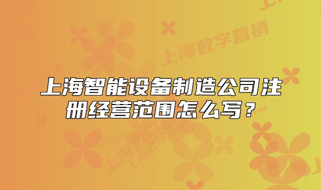 上海智能设备制造公司注册经营范围怎么写?