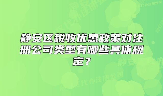 静安区税收优惠政策对注册公司类型有哪些具体规定?