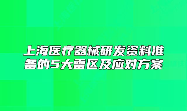 上海医疗器械研发资料准备的5大雷区及应对方案
