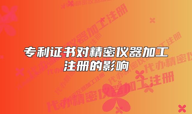 专利证书对精密仪器加工注册的影响