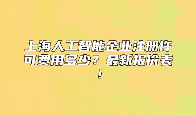 上海人工智能企业注册许可费用多少?最新报价表!