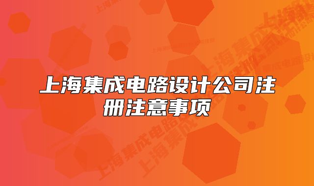 上海集成电路设计公司注册注意事项