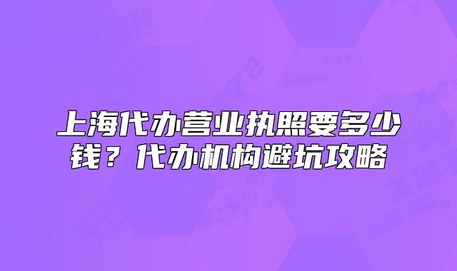 上海代办营业执照要多少钱?代办机构避坑攻略