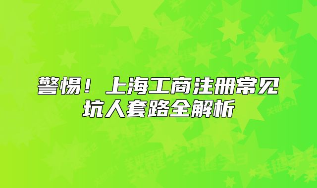 警惕!上海工商注册常见坑人套路全解析