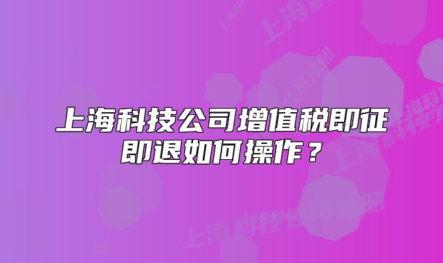 上海科技公司增值税即征即退如何操作?