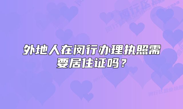 外地人在闵行办理执照需要居住证吗?