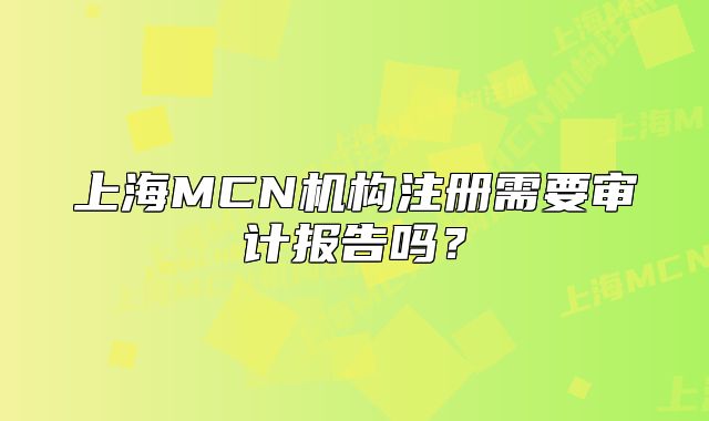 上海MCN机构注册需要审计报告吗?