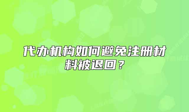 代办机构如何避免注册材料被退回?