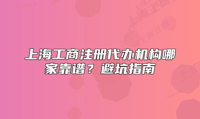 上海工商注册代办机构哪家靠谱?避坑指南