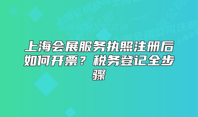 上海会展服务执照注册后如何开票?税务登记全步骤