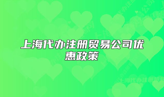 上海代办注册贸易公司优惠政策