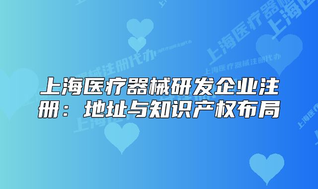 上海医疗器械研发企业注册:地址与知识产权布局
