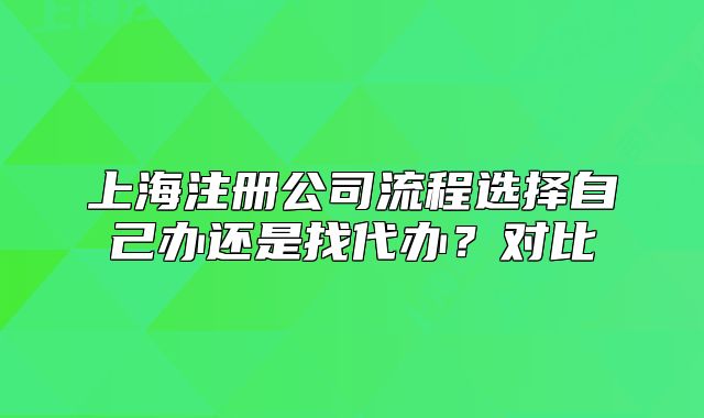 上海注册公司流程选择自己办还是找代办?对比