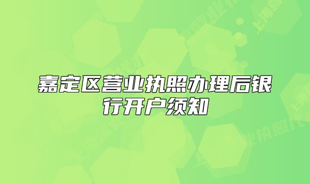 嘉定区营业执照办理后银行开户须知