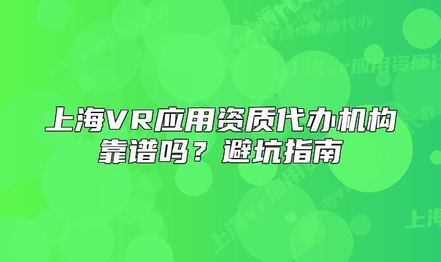 上海VR应用资质代办机构靠谱吗？避坑指南