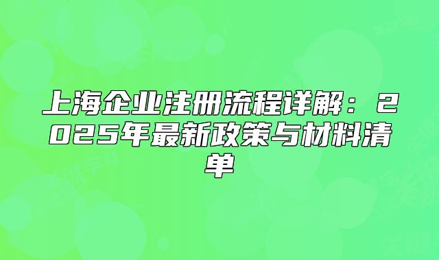 上海企业注册流程详解:2025年最新政策与材料清单